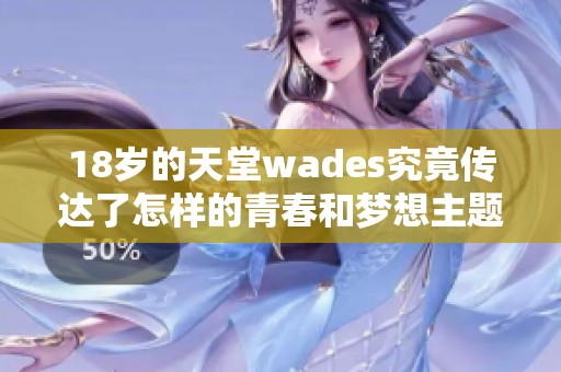 18岁的天堂wades究竟传达了怎样的青春和梦想主题