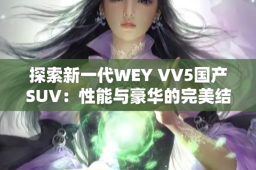 探索新一代WEY VV5国产SUV：性能与豪华的完美结合