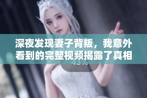 深夜发现妻子背叛，我意外看到的完整视频揭露了真相