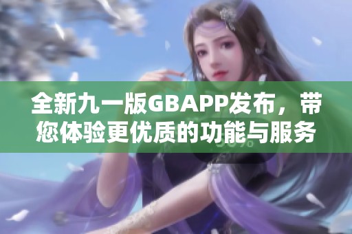 全新九一版GBAPP发布，带您体验更优质的功能与服务