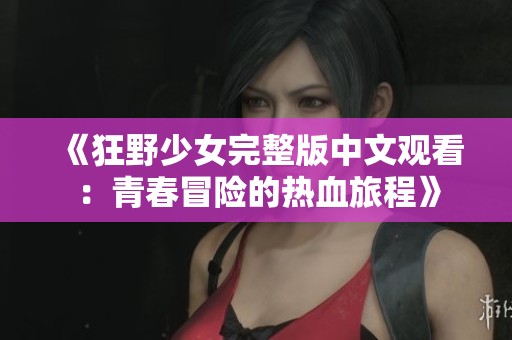 《狂野少女完整版中文观看：青春冒险的热血旅程》