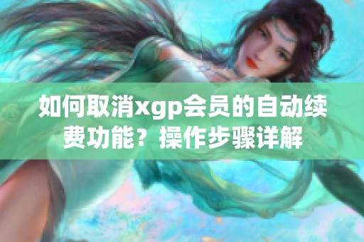 如何取消xgp会员的自动续费功能？操作步骤详解