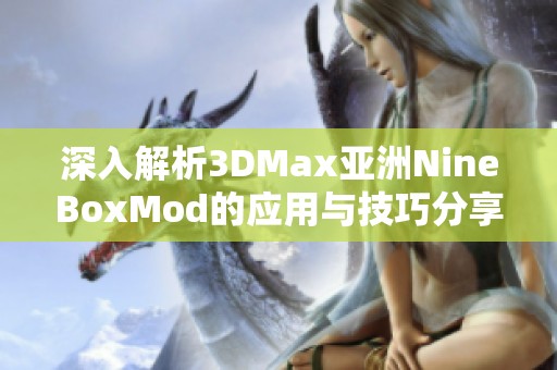 深入解析3DMax亚洲NineBoxMod的应用与技巧分享