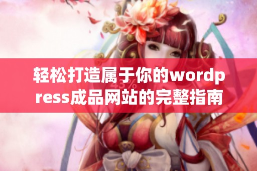 轻松打造属于你的wordpress成品网站的完整指南