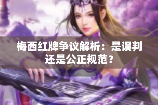 梅西红牌争议解析：是误判还是公正规范？