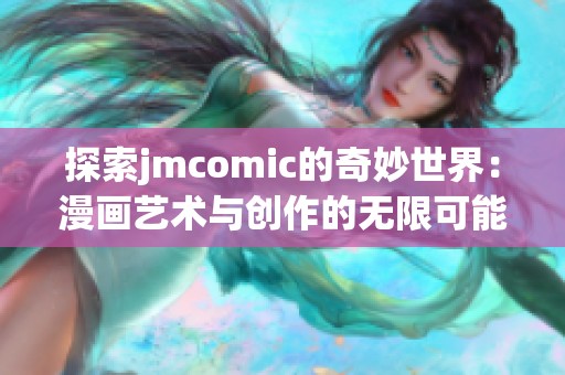 探索jmcomic的奇妙世界：漫画艺术与创作的无限可能性