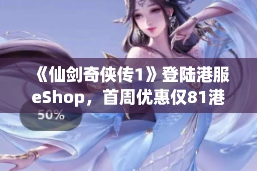 《仙剑奇侠传1》登陆港服eShop，首周优惠仅81港币