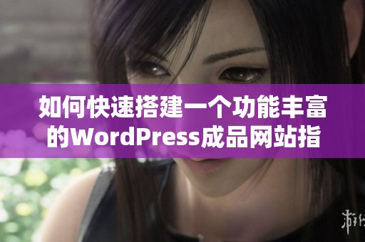 如何快速搭建一个功能丰富的WordPress成品网站指南