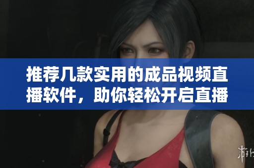 推荐几款实用的成品视频直播软件，助你轻松开启直播之旅