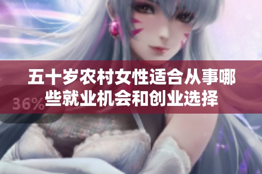 五十岁农村女性适合从事哪些就业机会和创业选择