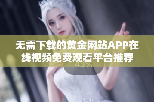 无需下载的黄金网站APP在线视频免费观看平台推荐