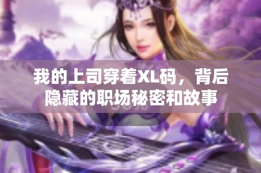 我的上司穿着XL码，背后隐藏的职场秘密和故事