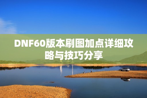 DNF60版本刷图加点详细攻略与技巧分享