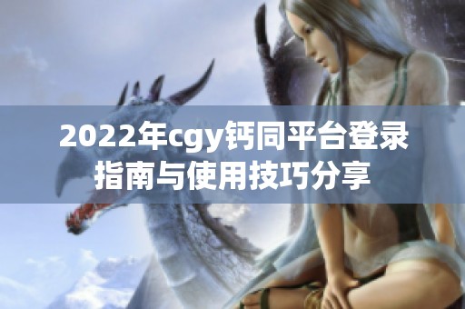 2022年cgy钙同平台登录指南与使用技巧分享