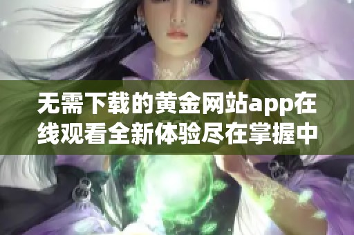 无需下载的黄金网站app在线观看全新体验尽在掌握中