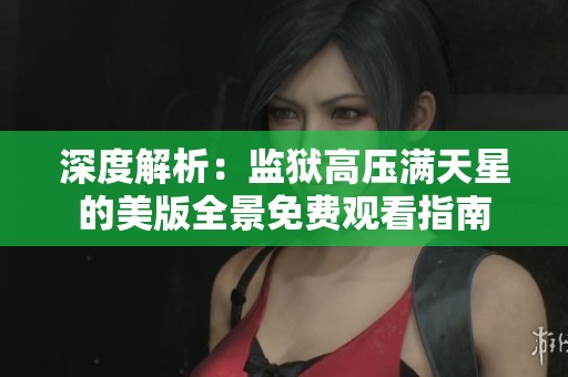 深度解析：监狱高压满天星的美版全景免费观看指南