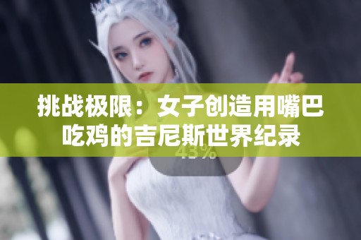 挑战极限：女子创造用嘴巴吃鸡的吉尼斯世界纪录