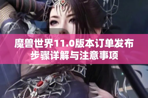 魔兽世界11.0版本订单发布步骤详解与注意事项