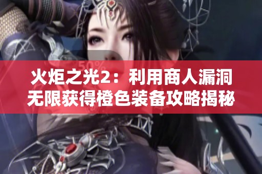 火炬之光2：利用商人漏洞无限获得橙色装备攻略揭秘