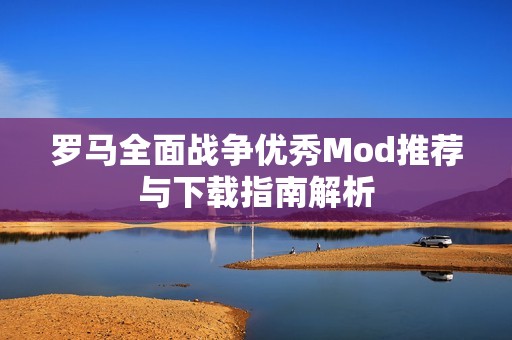 罗马全面战争优秀Mod推荐与下载指南解析