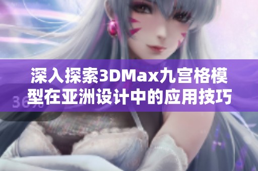 深入探索3DMax九宫格模型在亚洲设计中的应用技巧