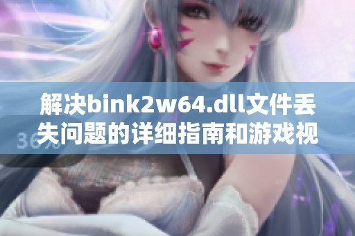 解决bink2w64.dll文件丢失问题的详细指南和游戏视频恢复方法