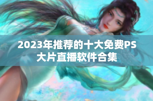 2023年推荐的十大免费PS大片直播软件合集