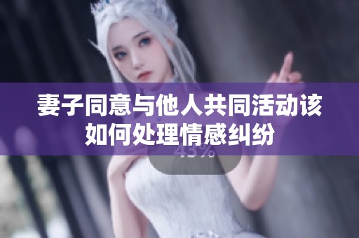 妻子同意与他人共同活动该如何处理情感纠纷