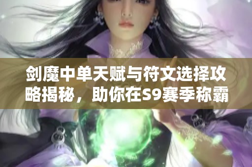 剑魔中单天赋与符文选择攻略揭秘，助你在S9赛季称霸路!