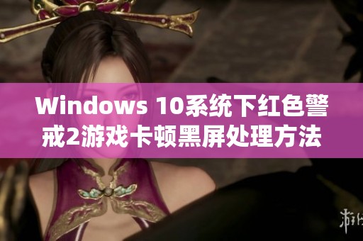 Windows 10系统下红色警戒2游戏卡顿黑屏处理方法解析