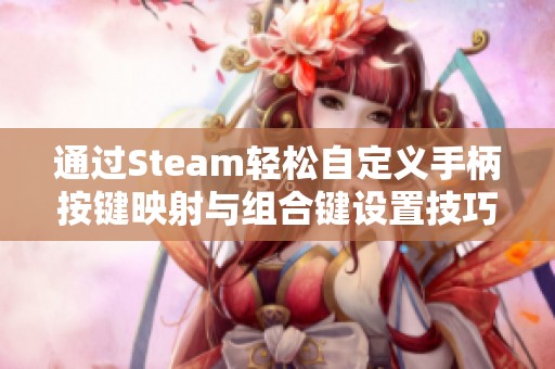 通过Steam轻松自定义手柄按键映射与组合键设置技巧