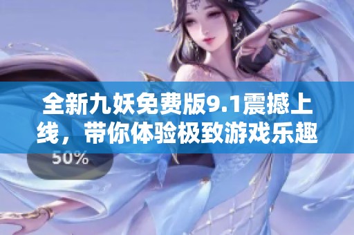 全新九妖免费版9.1震撼上线，带你体验极致游戏乐趣