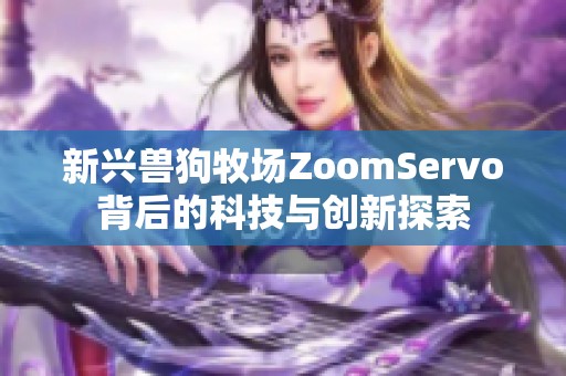 新兴兽狗牧场ZoomServo背后的科技与创新探索