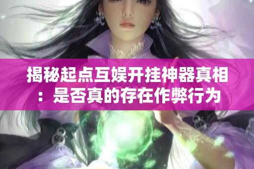 揭秘起点互娱开挂神器真相：是否真的存在作弊行为