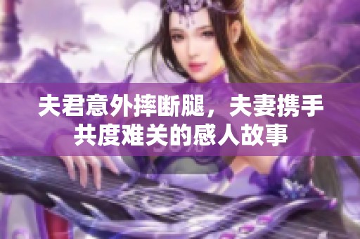 夫君意外摔断腿，夫妻携手共度难关的感人故事