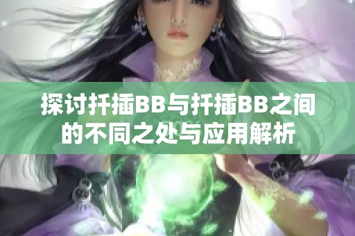 探讨扦插BB与扦插BB之间的不同之处与应用解析