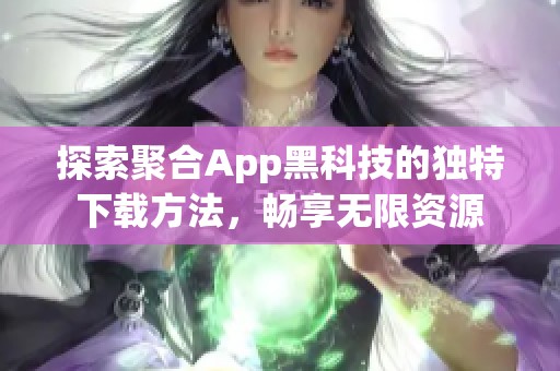 探索聚合App黑科技的独特下载方法，畅享无限资源