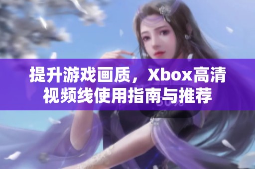 提升游戏画质，Xbox高清视频线使用指南与推荐