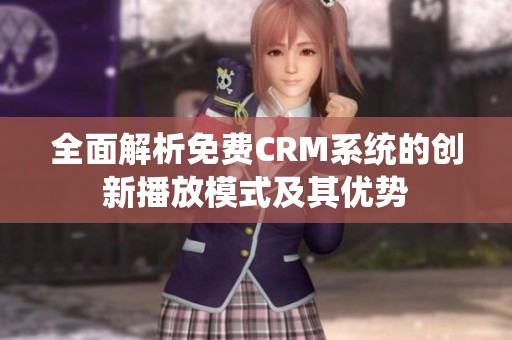 全面解析免费CRM系统的创新播放模式及其优势