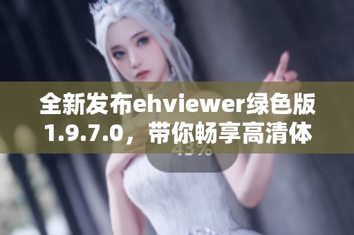 全新发布ehviewer绿色版1.9.7.0，带你畅享高清体验