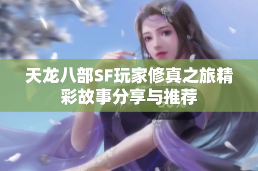 天龙八部SF玩家修真之旅精彩故事分享与推荐