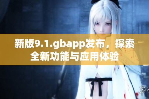 新版9.1.gbapp发布，探索全新功能与应用体验