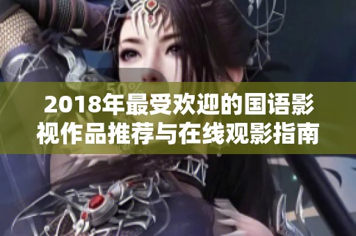 2018年最受欢迎的国语影视作品推荐与在线观影指南