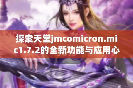 探索天堂jmcomicron.mic1.7.2的全新功能与应用心得