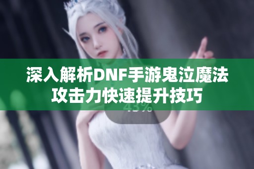 深入解析DNF手游鬼泣魔法攻击力快速提升技巧