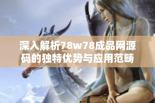 深入解析78w78成品网源码的独特优势与应用范畴