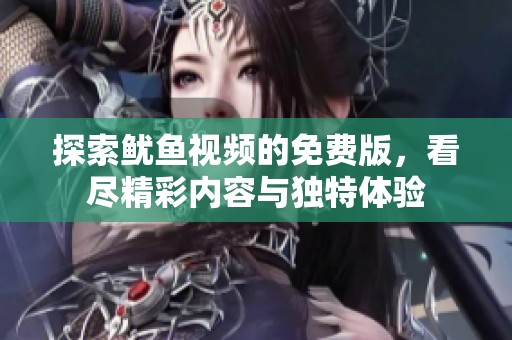 探索鱿鱼视频的免费版，看尽精彩内容与独特体验