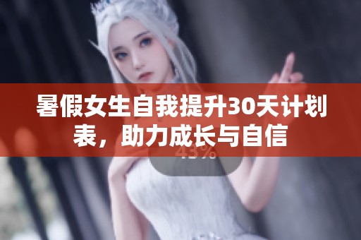 暑假女生自我提升30天计划表，助力成长与自信