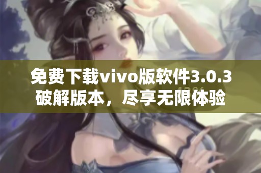 免费下载vivo版软件3.0.3破解版本，尽享无限体验