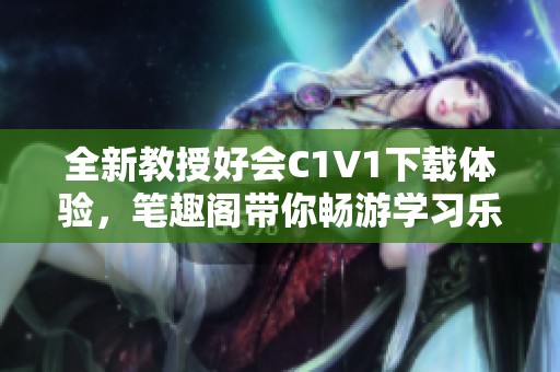 全新教授好会C1V1下载体验，笔趣阁带你畅游学习乐趣